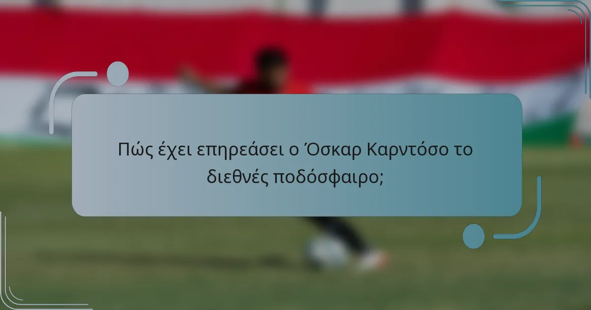 Πώς έχει επηρεάσει ο Όσκαρ Καρντόσο το διεθνές ποδόσφαιρο;